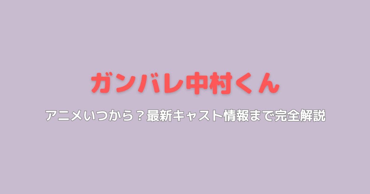 ガンバレ中村くんのアニメいつから放送？最新キャスト情報まで完全解説
