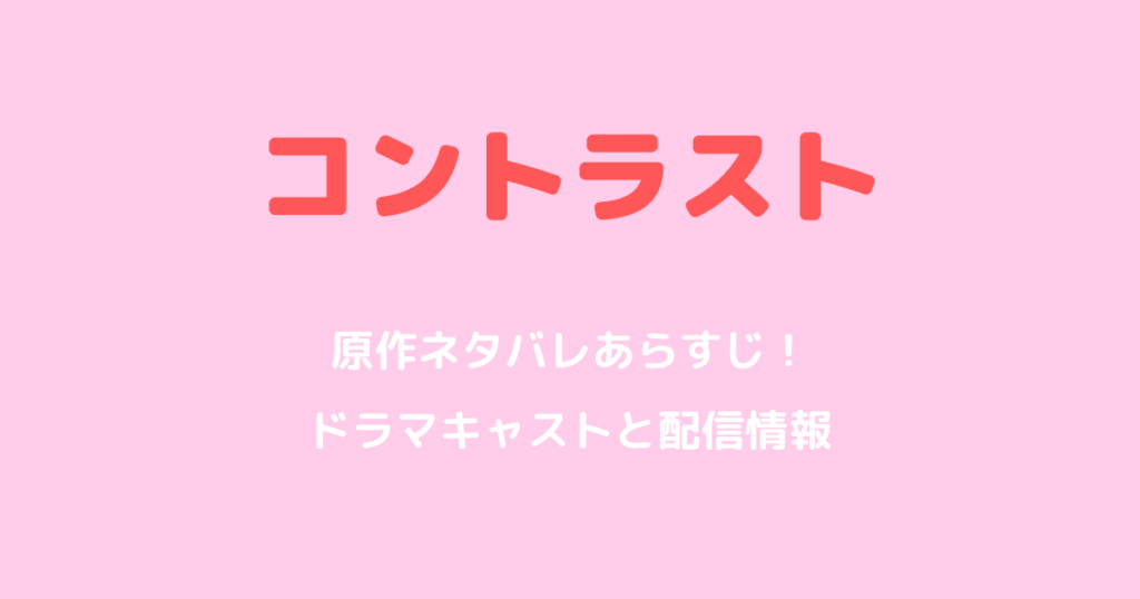 コントラスト原作ネタバレあらすじ！ドラマキャストと配信情報も解説