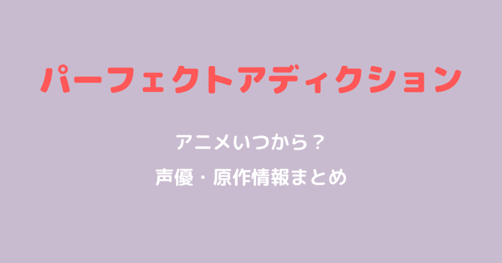 パーフェクトアディクションアニメいつから？声優や原作漫画情報も解説