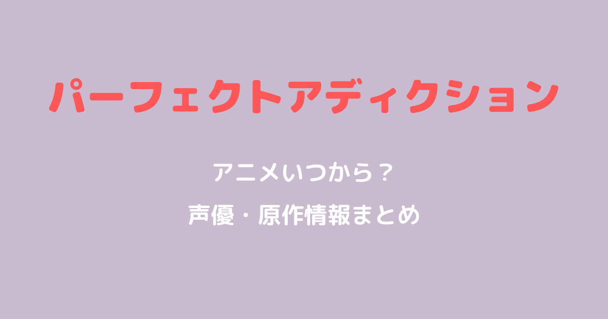 パーフェクトアディクションアニメいつから？声優や原作漫画情報も解説