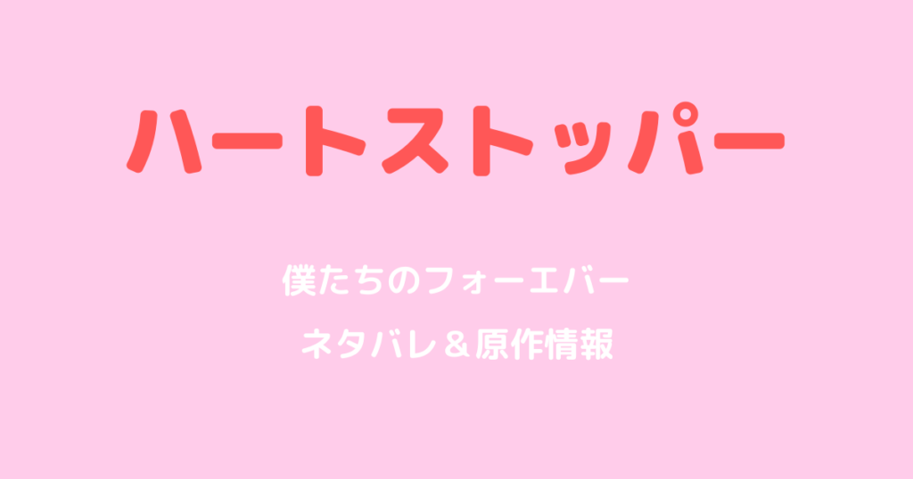 ハートストッパー僕たちのフォーエバーネタバレ！原作との違いを解説