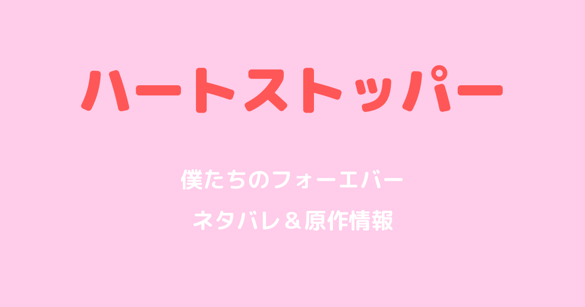 ハートストッパー僕たちのフォーエバーネタバレ！原作との違いを解説