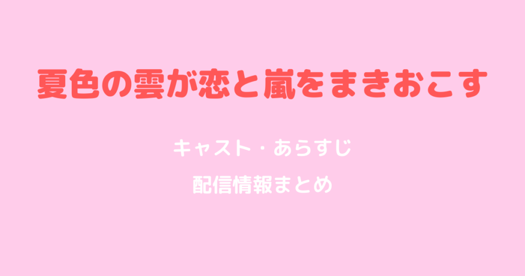「夏色の雲が恋と嵐をまきおこす」キャスト・あらすじ・配信情報まとめ