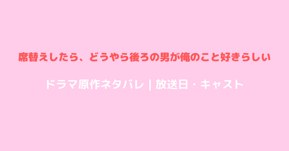 席替えしたら、どうやら後ろの男が俺のこと好きらしいドラマ原作ネタバレ