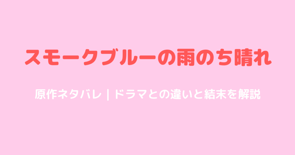 スモークブルーの雨のち晴れ原作ネタバレ！ドラマとの違いと結末を解説