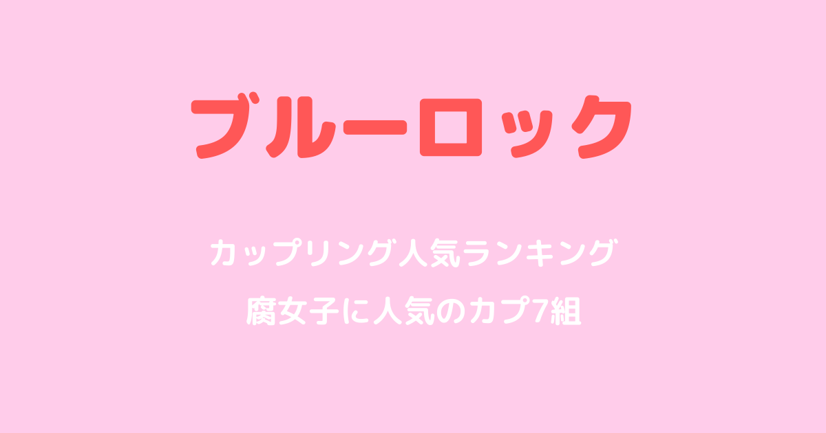 ブルーロックのカップリング人気ランキング｜腐女子に人気のカプ7組を解説