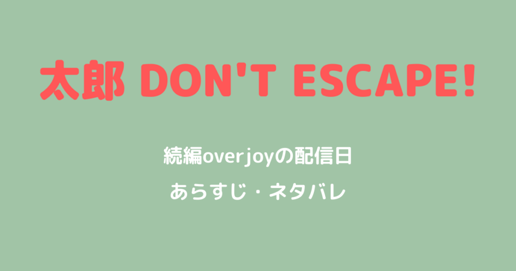 太郎DON'T ESCAPE!続編overjoyの配信日とあらすじ