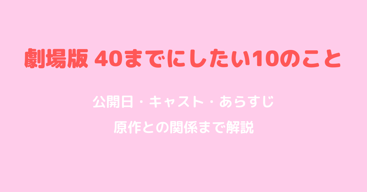 40までにしたい10のこと映画の公開日は?劇場版のキャスト・あらすじ・原作まとめ