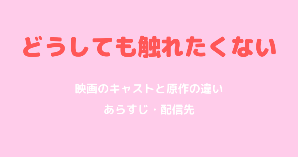 どうしても触れたくない映画のキャストと原作の違い｜あらすじと配信先
