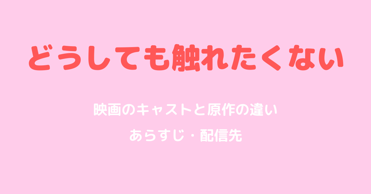どうしても触れたくない映画のキャストと原作の違い｜あらすじと配信先