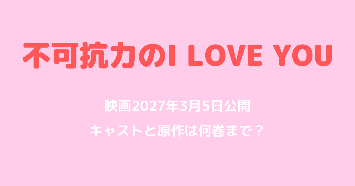 『不可抗力のI LOVE YOU』映画は2027年3月5日公開！キャストと原作は何巻まで？