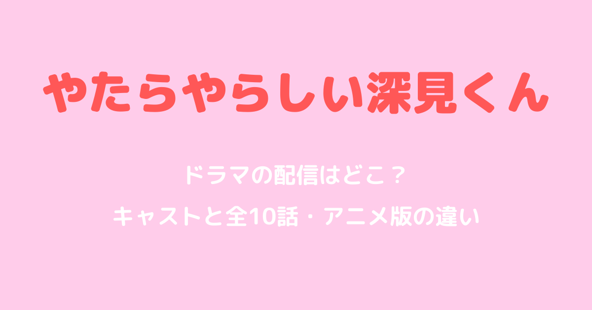 やたらやらしい深見くんのドラマ配信とキャスト・アニメ版の違い