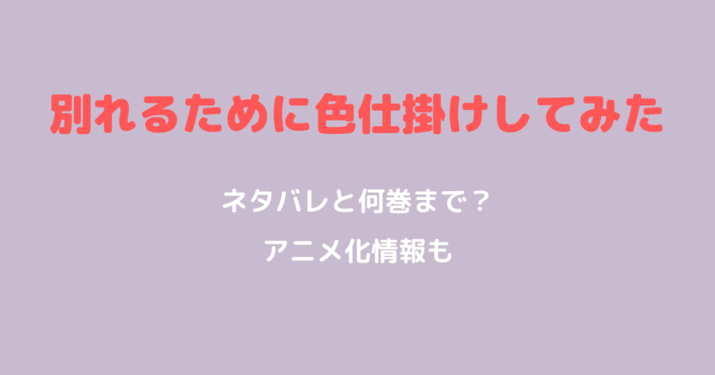『別れるために色仕掛けしてみた』ネタバレ｜何巻まで？アニメ化情報も